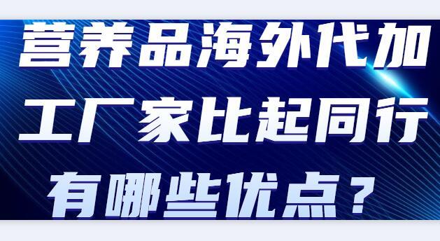 营养品海外代加工厂家比起同行有哪些优点？